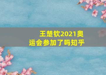 王楚钦2021奥运会参加了吗知乎