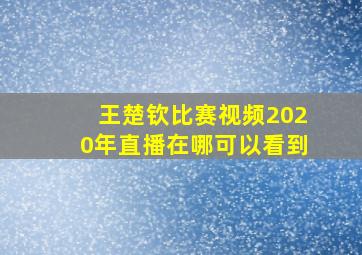 王楚钦比赛视频2020年直播在哪可以看到