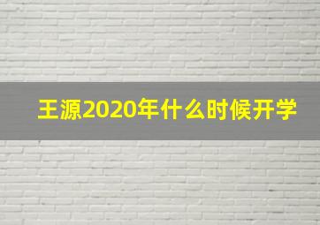 王源2020年什么时候开学