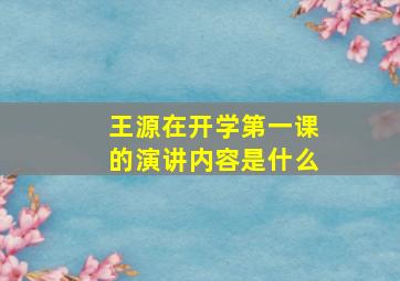 王源在开学第一课的演讲内容是什么