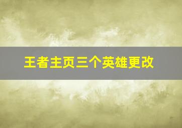 王者主页三个英雄更改