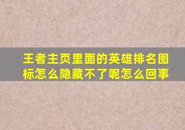 王者主页里面的英雄排名图标怎么隐藏不了呢怎么回事