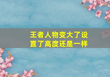 王者人物变大了设置了高度还是一样