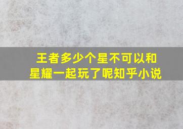 王者多少个星不可以和星耀一起玩了呢知乎小说