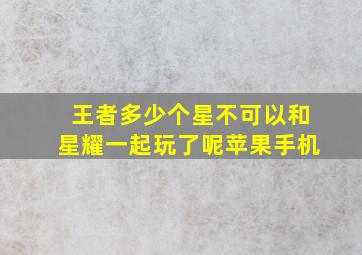 王者多少个星不可以和星耀一起玩了呢苹果手机