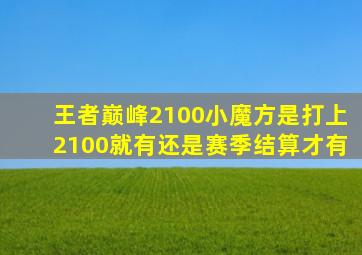 王者巅峰2100小魔方是打上2100就有还是赛季结算才有