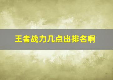 王者战力几点出排名啊