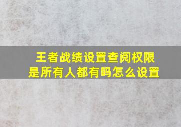 王者战绩设置查阅权限是所有人都有吗怎么设置