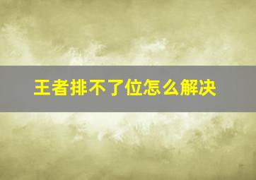 王者排不了位怎么解决