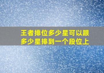 王者排位多少星可以跟多少星排到一个段位上