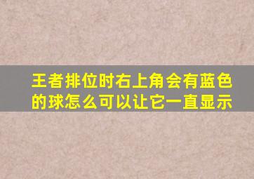 王者排位时右上角会有蓝色的球怎么可以让它一直显示