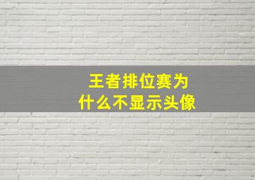 王者排位赛为什么不显示头像