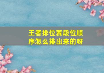 王者排位赛段位顺序怎么排出来的呀