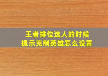 王者排位选人的时候提示克制英雄怎么设置