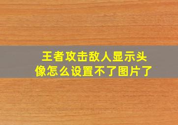 王者攻击敌人显示头像怎么设置不了图片了