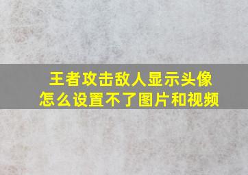 王者攻击敌人显示头像怎么设置不了图片和视频