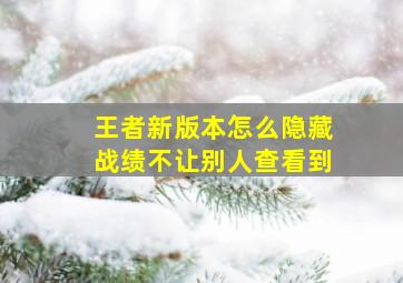 王者新版本怎么隐藏战绩不让别人查看到