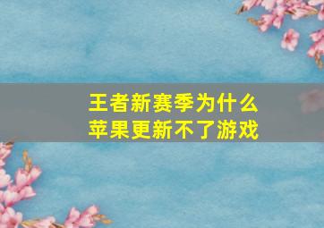 王者新赛季为什么苹果更新不了游戏