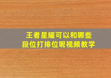 王者星耀可以和哪些段位打排位呢视频教学