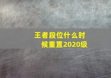 王者段位什么时候重置2020级