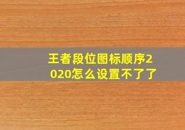 王者段位图标顺序2020怎么设置不了了