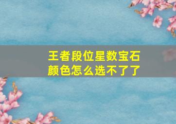 王者段位星数宝石颜色怎么选不了了