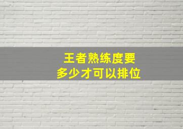 王者熟练度要多少才可以排位