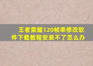 王者荣耀120帧率修改软件下载教程安装不了怎么办