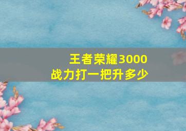 王者荣耀3000战力打一把升多少