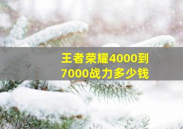 王者荣耀4000到7000战力多少钱