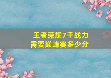 王者荣耀7千战力需要巅峰赛多少分