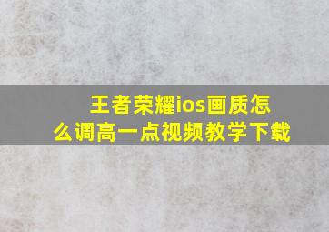 王者荣耀ios画质怎么调高一点视频教学下载