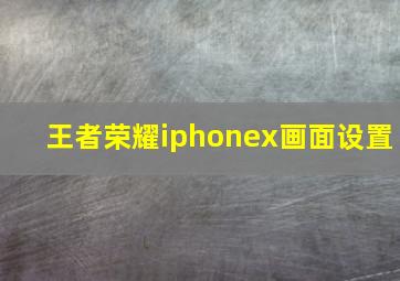 王者荣耀iphonex画面设置