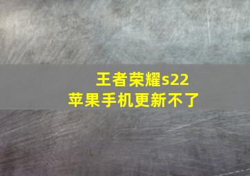 王者荣耀s22苹果手机更新不了