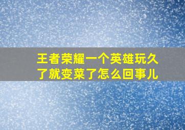 王者荣耀一个英雄玩久了就变菜了怎么回事儿