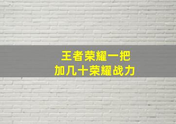 王者荣耀一把加几十荣耀战力