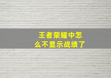 王者荣耀中怎么不显示战绩了