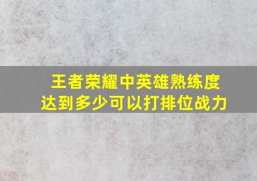 王者荣耀中英雄熟练度达到多少可以打排位战力