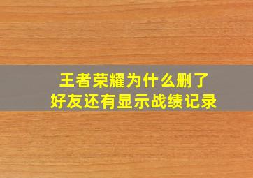 王者荣耀为什么删了好友还有显示战绩记录