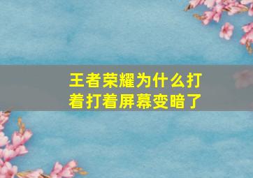 王者荣耀为什么打着打着屏幕变暗了