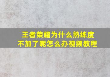 王者荣耀为什么熟练度不加了呢怎么办视频教程