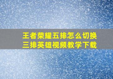 王者荣耀五排怎么切换三排英雄视频教学下载