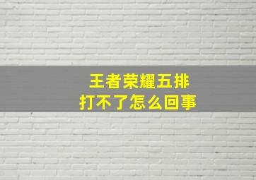 王者荣耀五排打不了怎么回事