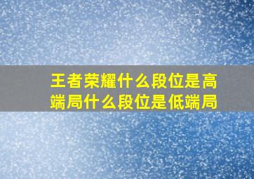 王者荣耀什么段位是高端局什么段位是低端局