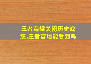 王者荣耀关闭历史战绩,王者营地能看到吗