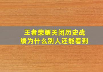 王者荣耀关闭历史战绩为什么别人还能看到