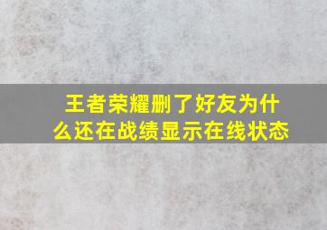 王者荣耀删了好友为什么还在战绩显示在线状态