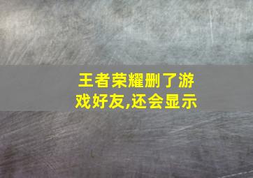 王者荣耀删了游戏好友,还会显示