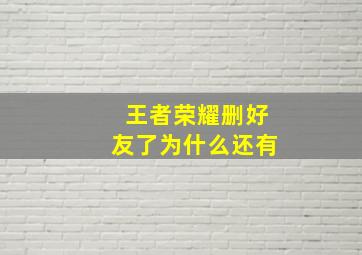 王者荣耀删好友了为什么还有