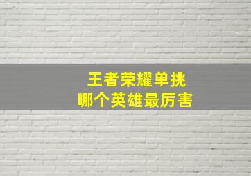 王者荣耀单挑哪个英雄最厉害